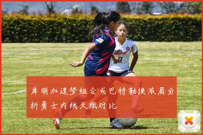 库明加追梦组合或巴特勒换浓眉分析勇士内线天赋对比