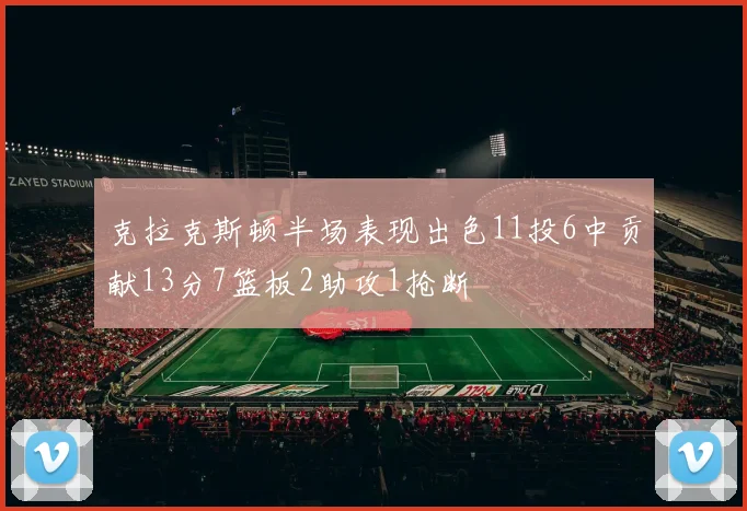 克拉克斯顿半场表现出色11投6中贡献13分7篮板2助攻1抢断