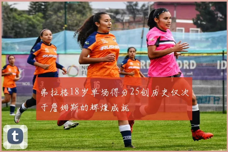 弗拉格18岁单场得分25创历史仅次于詹姆斯的辉煌成就