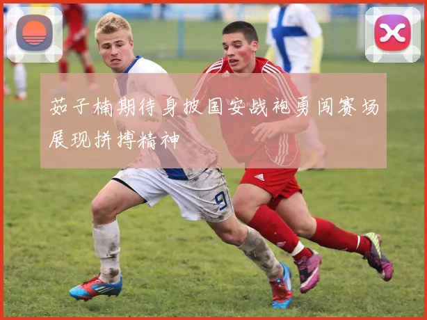 茹子楠期待身披国安战袍勇闯赛场展现拼搏精神