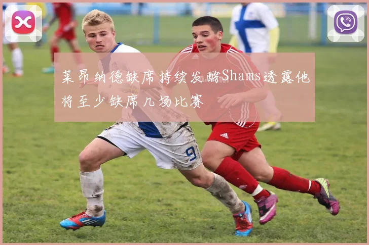莱昂纳德缺席持续发酵Shams透露他将至少缺席几场比赛