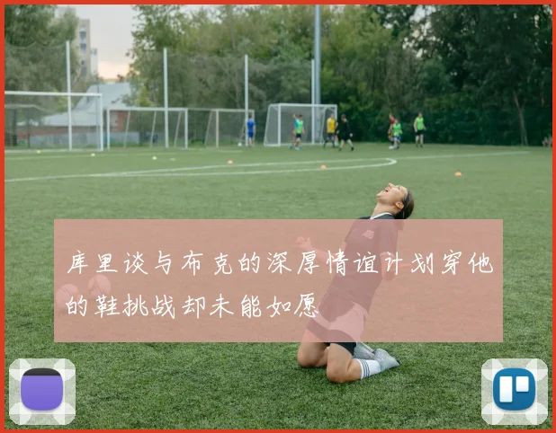 库里谈与布克的深厚情谊计划穿他的鞋挑战却未能如愿