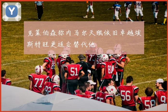 克莱伯森称内马尔天赋依旧卓越埃斯特旺更适合替代他