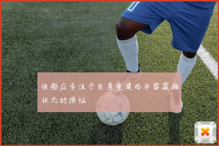 快船应专注于自身重建而非雷霆抽状元的烦恼