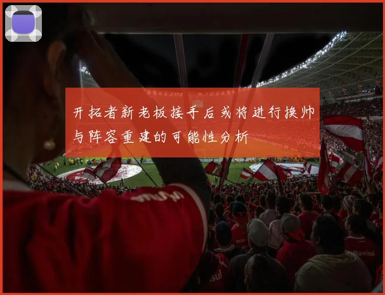 开拓者新老板接手后或将进行换帅与阵容重建的可能性分析