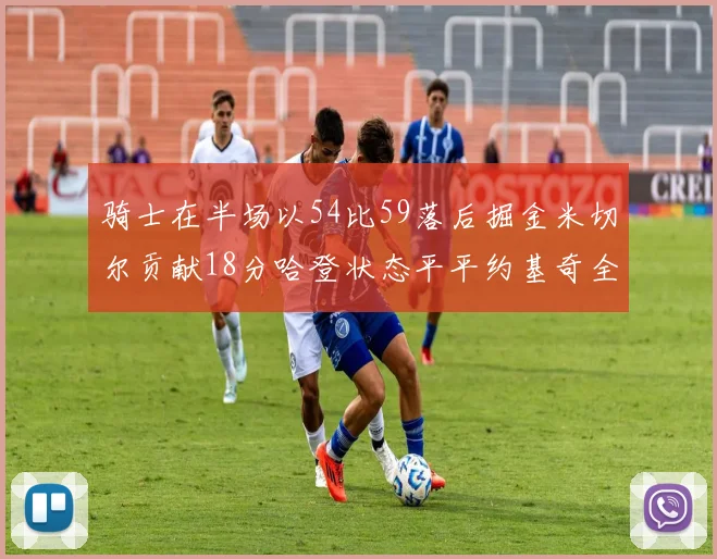 骑士在半场以54比59落后掘金米切尔贡献18分哈登状态平平约基奇全能表现