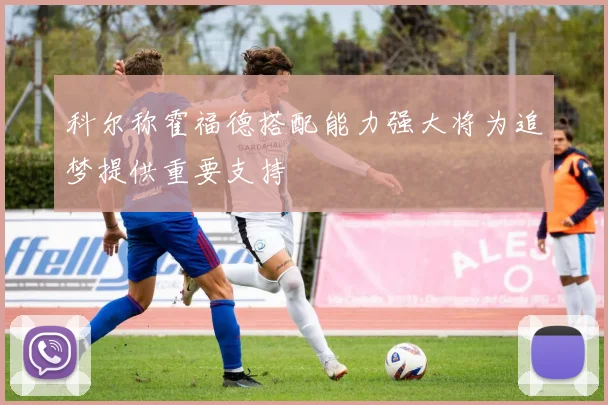 科尔称霍福德搭配能力强大将为追梦提供重要支持