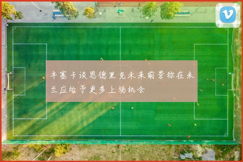 丰塞卡谈恩德里克未来前景称在米兰应给予更多上场机会