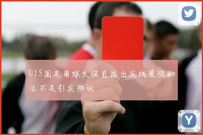 U15国足角球失误直接出底线展现脚法不足引发热议