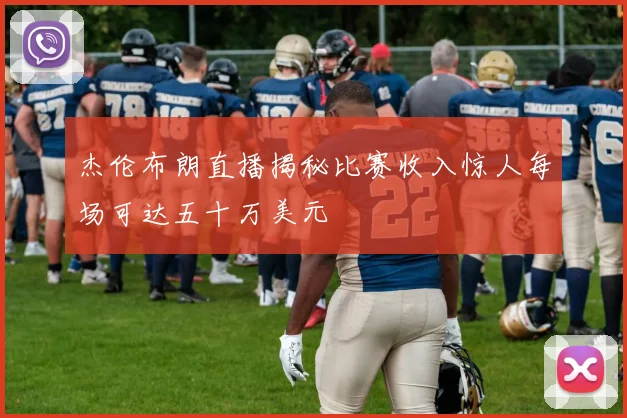 杰伦布朗直播揭秘比赛收入惊人每场可达五十万美元