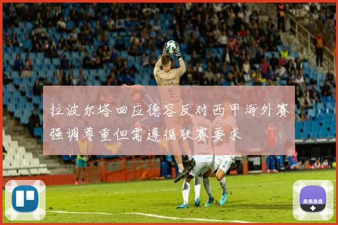 拉波尔塔回应德容反对西甲海外赛强调尊重但需遵循联赛要求