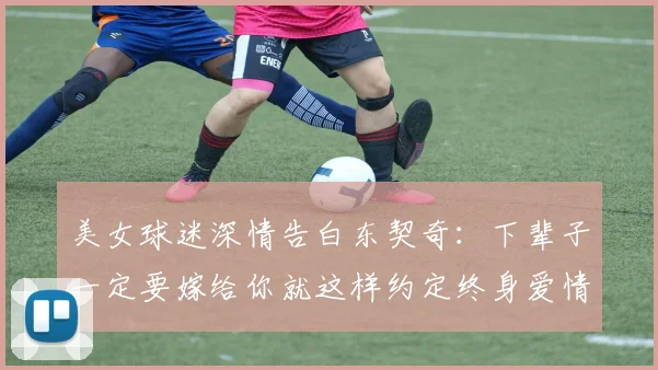 美女球迷深情告白东契奇：下辈子一定要嫁给你就这样约定终身爱情