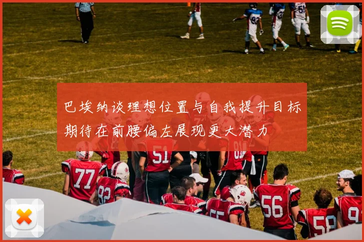 巴埃纳谈理想位置与自我提升目标期待在前腰偏左展现更大潜力
