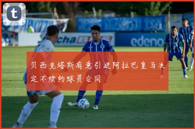 贝西克塔斯有意引进阿拉巴皇马决定不续约球员合同
