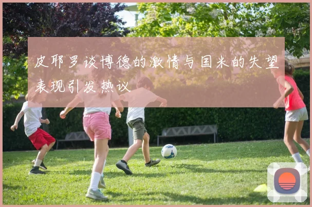 皮耶罗谈博德的激情与国米的失望表现引发热议