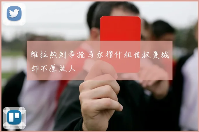 维拉热刺争抢马尔穆什租借权曼城却不愿放人