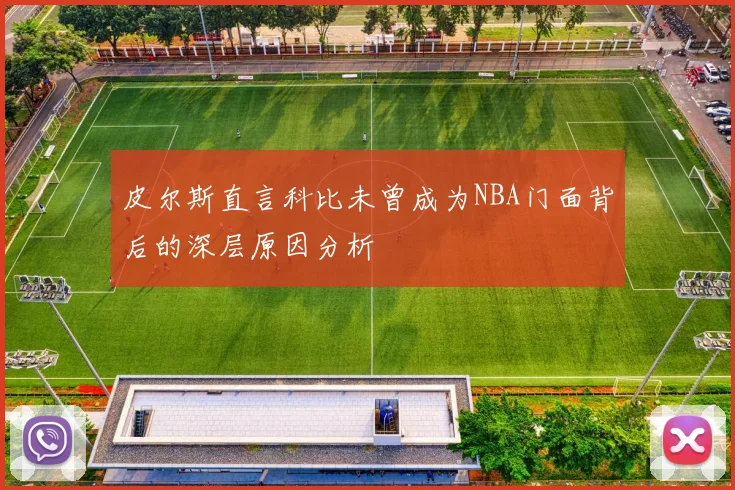 皮尔斯直言科比未曾成为NBA门面背后的深层原因分析