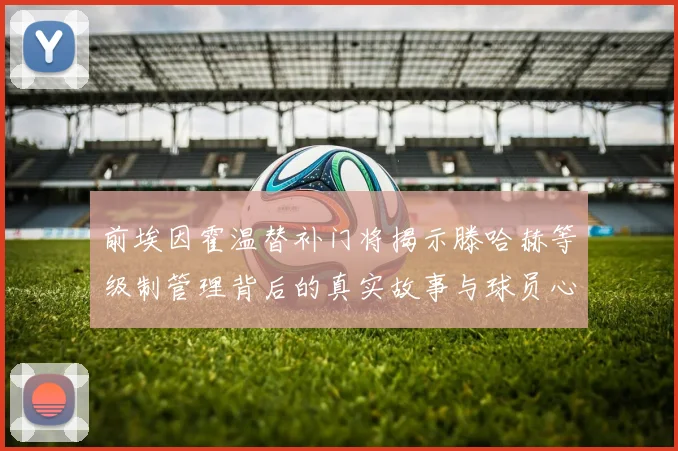 前埃因霍温替补门将揭示滕哈赫等级制管理背后的真实故事与球员心声